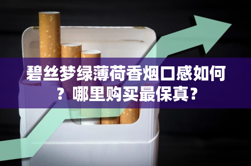 碧丝梦绿薄荷香烟口感如何？哪里购买最保真？